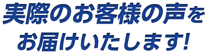 実際のお客様からの声をお届けいたします!